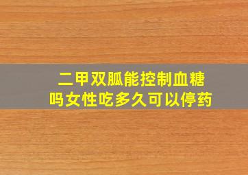 二甲双胍能控制血糖吗女性吃多久可以停药