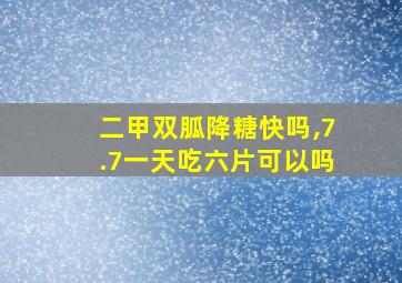 二甲双胍降糖快吗,7.7一天吃六片可以吗