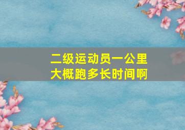 二级运动员一公里大概跑多长时间啊