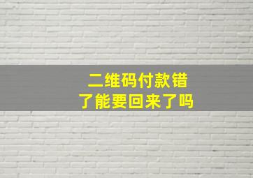 二维码付款错了能要回来了吗