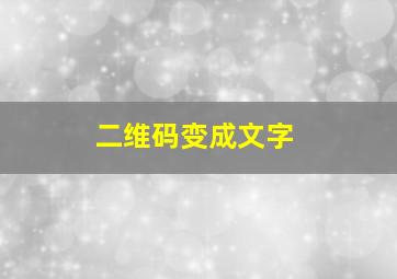 二维码变成文字