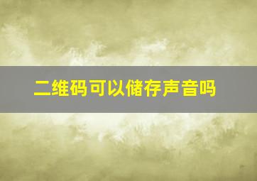 二维码可以储存声音吗