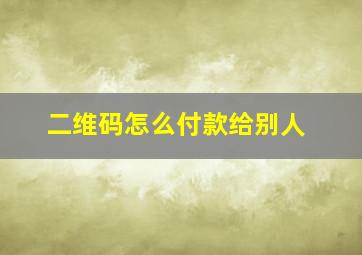 二维码怎么付款给别人