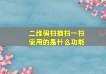 二维码扫描扫一扫使用的是什么功能