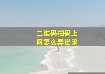 二维码扫码上网怎么弄出来