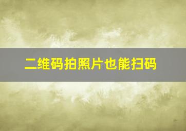 二维码拍照片也能扫码