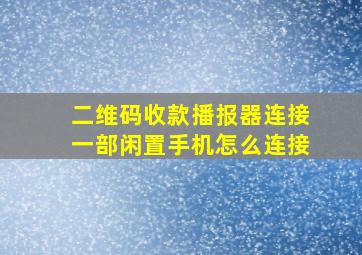 二维码收款播报器连接一部闲置手机怎么连接