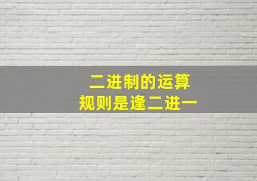 二进制的运算规则是逢二进一