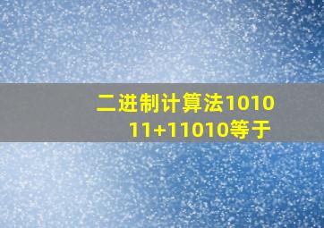 二进制计算法101011+11010等于