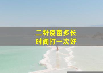 二针疫苗多长时间打一次好