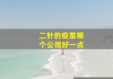 二针的疫苗哪个公司好一点