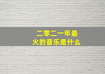 二零二一年最火的音乐是什么