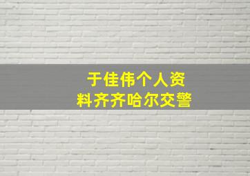 于佳伟个人资料齐齐哈尔交警