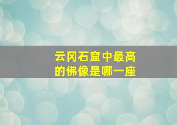 云冈石窟中最高的佛像是哪一座