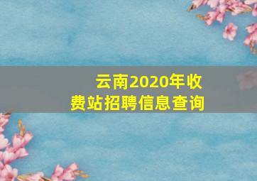 云南2020年收费站招聘信息查询