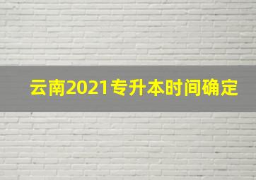 云南2021专升本时间确定