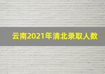 云南2021年清北录取人数