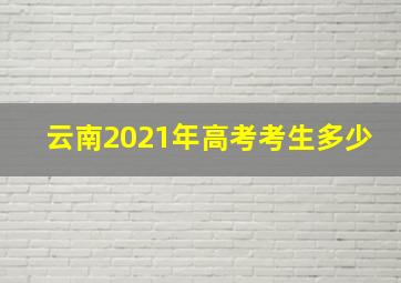 云南2021年高考考生多少