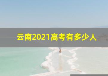 云南2021高考有多少人