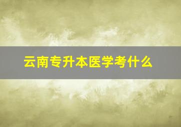 云南专升本医学考什么