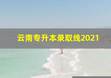 云南专升本录取线2021