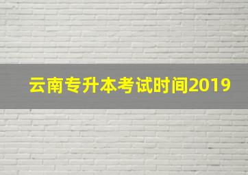 云南专升本考试时间2019