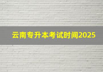 云南专升本考试时间2025