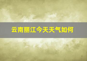 云南丽江今天天气如何