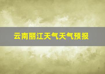 云南丽江天气天气预报