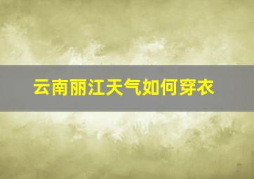 云南丽江天气如何穿衣