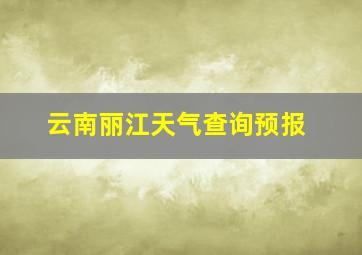 云南丽江天气查询预报