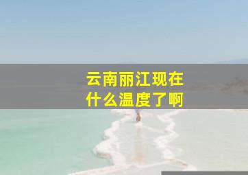 云南丽江现在什么温度了啊