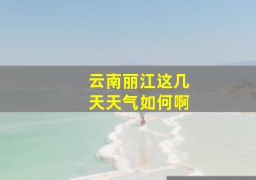 云南丽江这几天天气如何啊