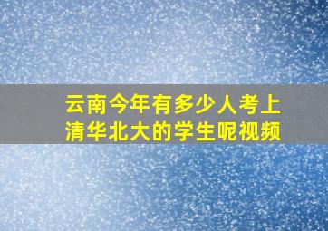 云南今年有多少人考上清华北大的学生呢视频