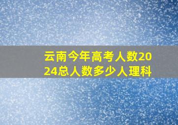 云南今年高考人数2024总人数多少人理科