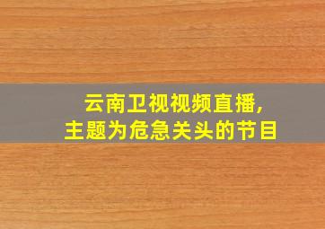 云南卫视视频直播,主题为危急关头的节目