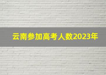 云南参加高考人数2023年