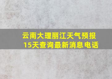 云南大理丽江天气预报15天查询最新消息电话