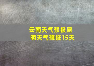 云南天气预报昆明天气预报15天