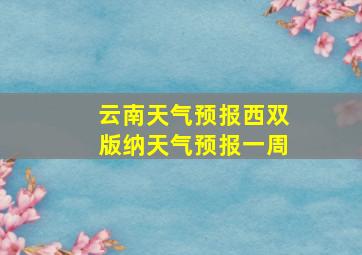 云南天气预报西双版纳天气预报一周