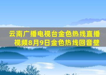 云南广播电视台金色热线直播视频8月9日金色热线回音壁