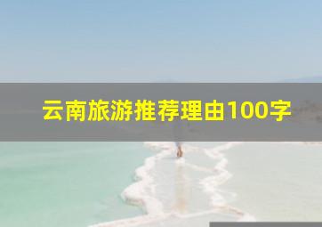 云南旅游推荐理由100字