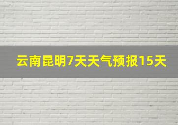 云南昆明7天天气预报15天