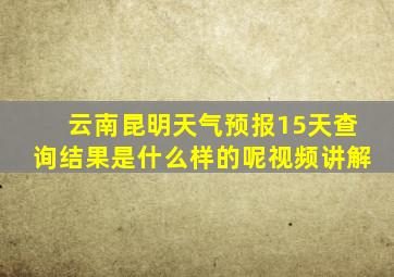 云南昆明天气预报15天查询结果是什么样的呢视频讲解