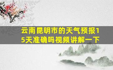 云南昆明市的天气预报15天准确吗视频讲解一下