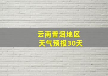 云南普洱地区天气预报30天