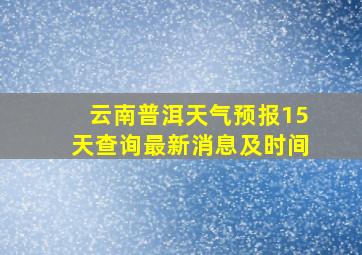 云南普洱天气预报15天查询最新消息及时间