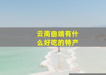 云南曲靖有什么好吃的特产