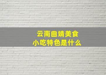 云南曲靖美食小吃特色是什么