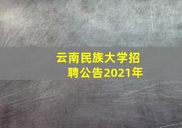 云南民族大学招聘公告2021年